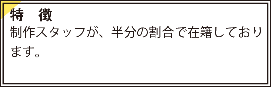 制作スタッフが半分の割合で在籍しております。